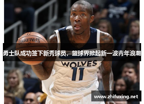 勇士队成功签下新秀球员，篮球界掀起新一波青年浪潮