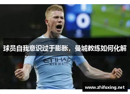 球员自我意识过于膨胀，曼城教练如何化解
