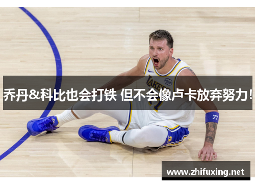 乔丹&科比也会打铁 但不会像卢卡放弃努力！